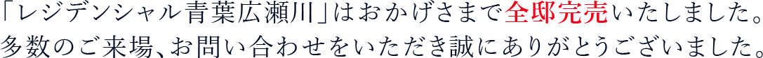 「レジデンシャル青葉広瀬川」はおかげさまで全邸完売いたしました。多数のご来場、お問い合わせをいただき誠にありがとうございました。